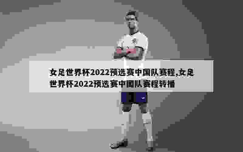 女足世界杯2022预选赛，中国队的逐梦之旅